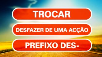 Destrocar ou trocar: a explica&ccedil;&atilde;o est&aacute; no prefixo...