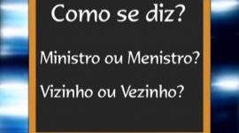 Diz-se ministro ou menistro? Vizinho ou vezinho?