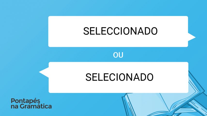 Escreve-se “seleccionado” ou “selecionado”?